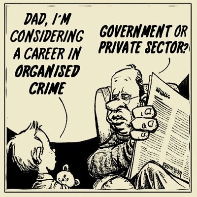 Boy: Dad, I'm considering a career in Organized Crime. Dad: Government or private sector?