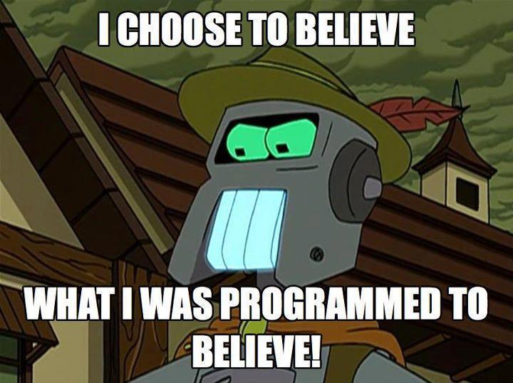 I choose to believe what I was programmed to believe!
